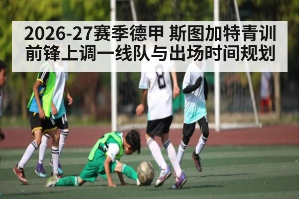2026-27赛季德甲 斯图加特青训前锋上调一线队与出场时间规划