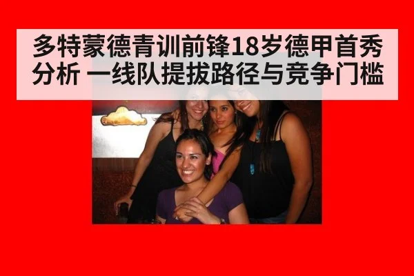多特蒙德青训前锋18岁德甲首秀分析 一线队提拔路径与竞争门槛